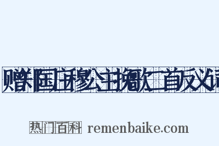赠郑国庄穆公主挽歌二首反义词是什么意思的图片